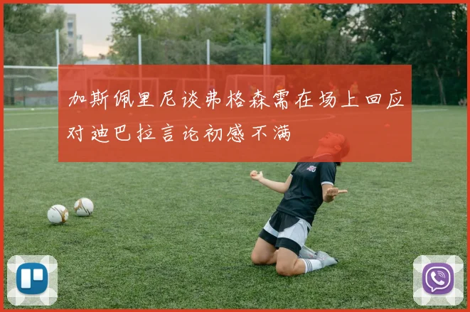 加斯佩里尼谈弗格森需在场上回应对迪巴拉言论初感不满