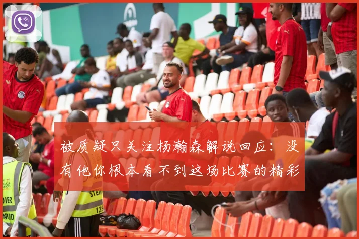 被质疑只关注杨瀚森解说回应：没有他你根本看不到这场比赛的精彩