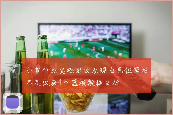 小贾伦杰克逊进攻表现出色但篮板不足仅获4个篮板数据分析