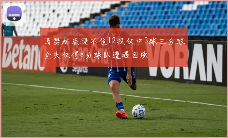 马瑟林表现不佳12投仅中3球三分球全失仅得8分球队遭遇困境