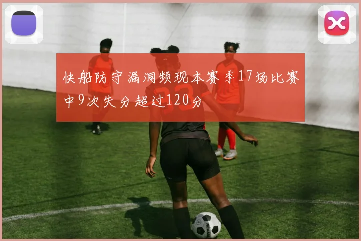 快船防守漏洞频现本赛季17场比赛中9次失分超过120分