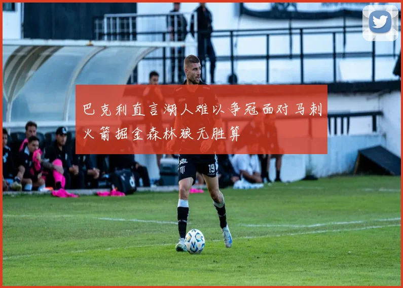 巴克利直言湖人难以争冠面对马刺火箭掘金森林狼无胜算