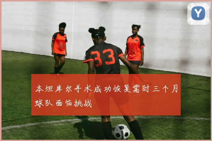本坦库尔手术成功恢复需时三个月球队面临挑战