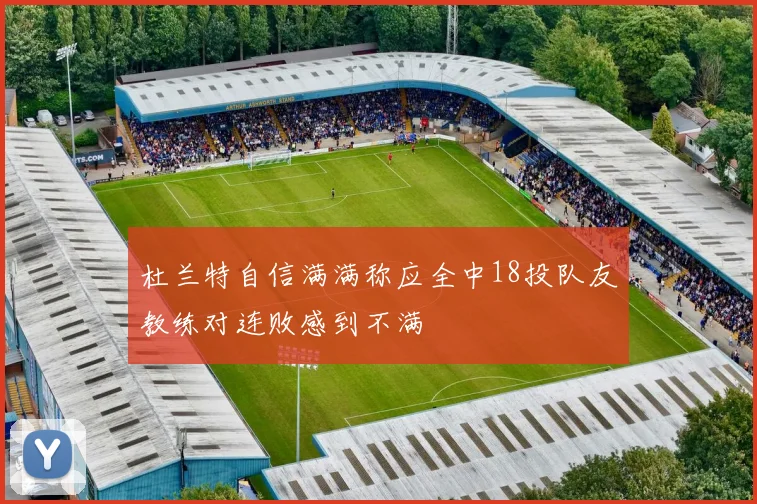 杜兰特自信满满称应全中18投队友教练对连败感到不满