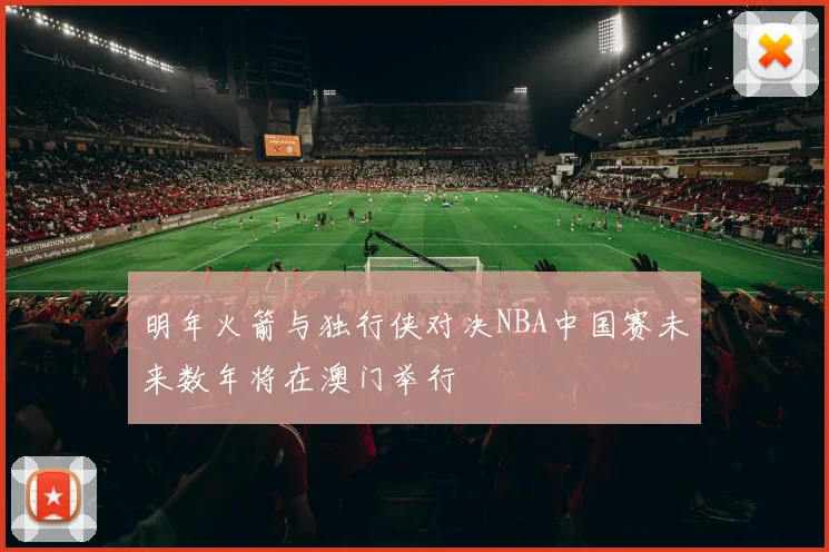 明年火箭与独行侠对决NBA中国赛未来数年将在澳门举行