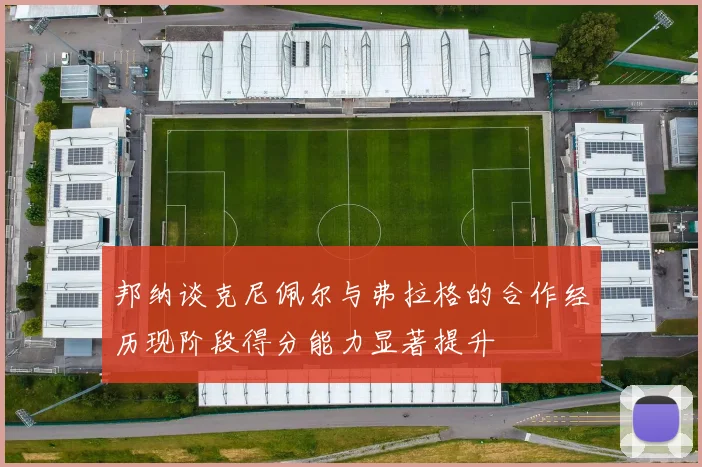 邦纳谈克尼佩尔与弗拉格的合作经历现阶段得分能力显著提升