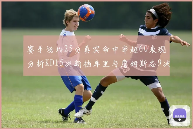赛季场均25分真实命中率超60表现分析KD15次断档库里与詹姆斯各9次