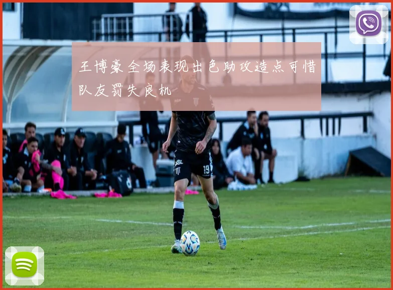 王博豪全场表现出色助攻造点可惜队友罚失良机